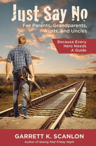 Just Say No For Parents, Grandparents, Aunts, And Uncles: A Powerful Plan To Help Your Teen Confront Drugs, Alcohol, And Tobacco In High School