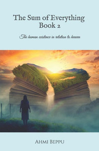 The Sum Of Everything Book Ii: The Human Existence In Relation To Heaven