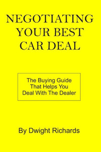 Negotiating Your Best Car Deal: The Buying Guide That Helps You Deal With The Dealer Negotiating Your Best Car Deal: The Buying Guide That Helps You Deal With The Dealer