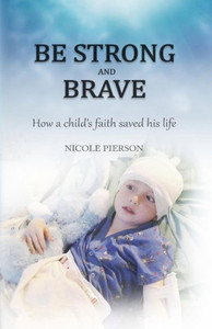 Be Strong And Brave: How A Child'S Faith Saved His Life Be Strong And Brave: How A Child'S Faith Saved His Life