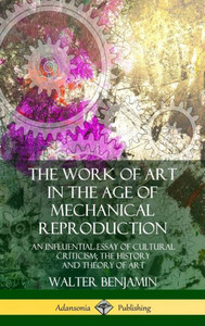 The Work Of Art In The Age Of Mechanical Reproduction: An Influential Essay Of Cultural Criticism; The History And Theory Of Art (Hardcover)