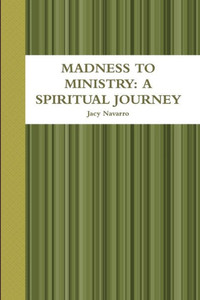 Madness To Ministry: A Spiritual Journey Madness To Ministry: A Spiritual Journey