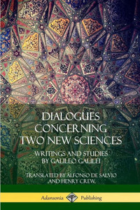 Dialogues Concerning Two New Sciences: Writings And Studies By Galileo Galilei Dialogues Concerning Two New Sciences: Writings And Studies By Galileo Galilei
