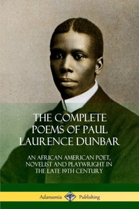 The Complete Poems Of Paul Laurence Dunbar: An African American Poet, Novelist And Playwright In The Late 19Th Century