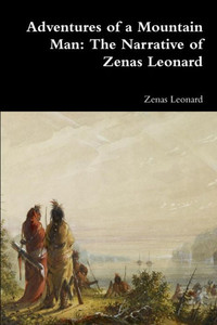 Adventures Of A Mountain Man: The Narrative Of Zenas Leonard Adventures Of A Mountain Man: The Narrative Of Zenas Leonard