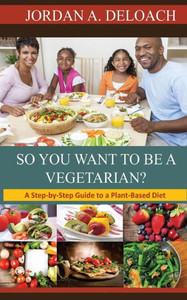 So You Want To Be A Vegetarian?: A Step-By-Step Guide To A Plant-Based Diet So You Want To Be A Vegetarian?: A Step-By-Step Guide To A Plant-Based Diet