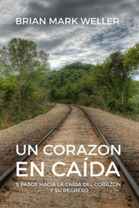 Un Corazon En Caida: 5 Pasos Hacia La Caida Del Corazon Y Su Regreso (Spanish Edition)