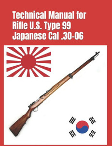 Technical Manual For Rifle U.S. Type 99 Japanese Cal .30-06: (Korean War Reprint) (Know Your Military Rifle!)