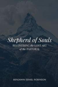 Shepherd Of Souls: Recovering The Lost Art Of The Pastoral Shepherd Of Souls: Recovering The Lost Art Of The Pastoral