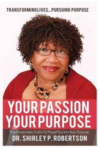 Your Passion Your Purpose: Five Undeniable Truths To Propel You Into Your Purpose Your Passion Your Purpose: Five Undeniable Truths To Propel You Into Your Purpose