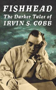 Fishhead: The Darker Tales Of Irvin S. Cobb Fishhead: The Darker Tales Of Irvin S. Cobb
