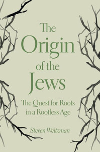 The Origin Of The Jews: The Quest For Roots In A Rootless Age The Origin Of The Jews: The Quest For Roots In A Rootless Age