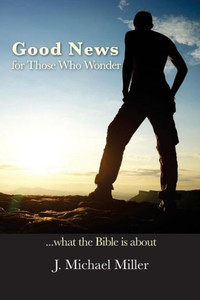 Good News For Those Who Wonder: ...What The Bible Is About Good News For Those Who Wonder: ...What The Bible Is About