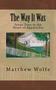 The Way It Was: Seven Days In The Heart Of Appalachia The Way It Was: Seven Days In The Heart Of Appalachia