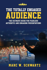 The Totally Engaged Audience: The Ultimate Guide For Fearless, Authentic & Engaging Presentations