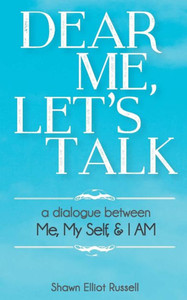 Dear Me, Let'S Talk: A Dialogue Between Me, My Self, & I Am Dear Me, Let'S Talk: A Dialogue Between Me, My Self, & I Am