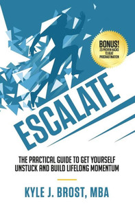 Escalate: The Practical Guide To Get Yourself Unstuck And Build Lifelong Momentum Escalate: The Practical Guide To Get Yourself Unstuck And Build Lifelong Momentum