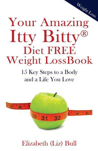 Your Amazing Itty Bitty Diet Free Weight Loss Book: 15 Key Steps To A Body And A Life You Love Your Amazing Itty Bitty Diet Free Weight Loss Book: 15 Key Steps To A Body And A Life You Love