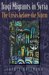 Iraqi Migrants In Syria: The Crisis Before The Storm (Contemporary Issues In The Middle East)