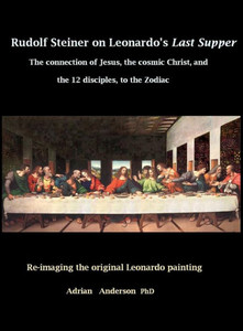 Rudolf Steiner On Leonardo'S Last Supper: The Connection Of Jesus, The Cosmic Christ, And The 12 Disciples, To The Zodiac