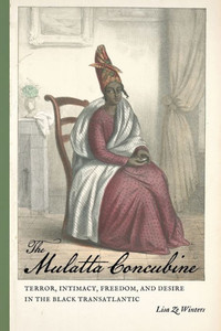 The Mulatta Concubine: Terror, Intimacy, Freedom, And Desire In The Black Transatlantic (Race In The Atlantic World, 1700Û1900 Ser.)