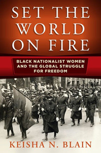 Set The World On Fire: Black Nationalist Women And The Global Struggle For Freedom (Politics And Culture In Modern America) Set The World On Fire: Black Nationalist Women And The Global Struggle For Freedom (Politics And Culture In Modern America)