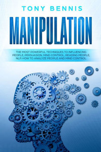 Manipulation: The Most Powerful Techniques To Influencing People, Persuasion, Mind Control, Reading People, Nlp. How To Analyze People And Mind Control. Manipulation: The Most Powerful Techniques To Influencing People, Persuasion, Mind Control, Reading People, Nlp. How To Analyze People And Mind Control.