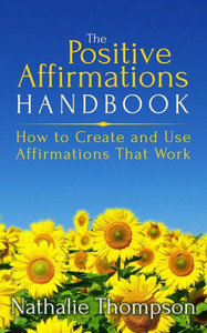 The Positive Affirmations Handbook: How To Create And Use Affirmations That Work