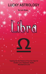 Lucky Astrology - Libra: Tapping Into The Powers Of Your Sun Sign For Greater Luck, Happiness, Health, Abundance & Love (11)