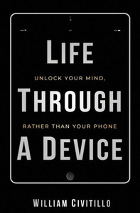 Life Through A Device: Unlock Your Mind, Rather Than Your Phone Life Through A Device: Unlock Your Mind, Rather Than Your Phone