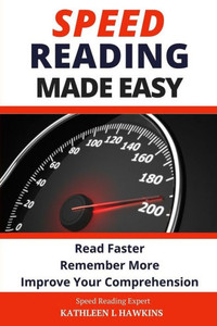 Speed Reading Made Easy: Read Faster, Remember More, Improve Your Comprehension Speed Reading Made Easy: Read Faster, Remember More, Improve Your Comprehension