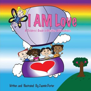 I Am Love: A Children'S Guide Of Positive Affirmations I Am Love: A Children'S Guide Of Positive Affirmations