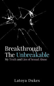 Breakthrough The Unbreakable: My Truth And Lies Of Sexual Abuse Breakthrough The Unbreakable: My Truth And Lies Of Sexual Abuse