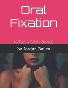 Oral Fixation: (3 Futa X Male Stories) Oral Fixation: (3 Futa X Male Stories)