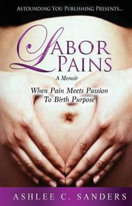 Labor Pains: When Pain Meets Passion To Birth Purpose Labor Pains: When Pain Meets Passion To Birth Purpose