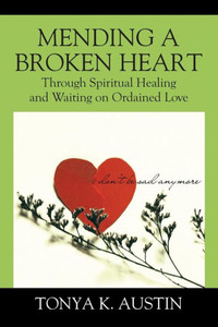 Mending A Broken Heart: Through Spiritual Healing And Waiting On Ordained Love Mending A Broken Heart: Through Spiritual Healing And Waiting On Ordained Love