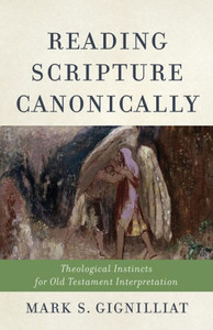 Reading Scripture Canonically: Theological Instincts For Old Testament Interpretation
