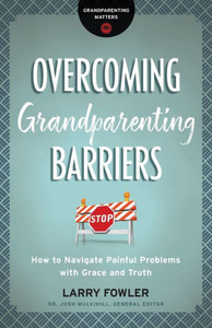 Overcoming Grandparenting Barriers: How To Navigate Painful Problems With Grace And Truth (Grandparenting Matters) Overcoming Grandparenting Barriers: How To Navigate Painful Problems With Grace And Truth (Grandparenting Matters)