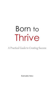 Born To Thrive: A Practical Guide To Creating Success Born To Thrive: A Practical Guide To Creating Success