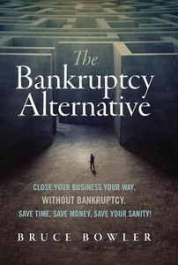 The Bankruptcy Alternative: Close Your Business Your Way, Without Bankruptcy. Save Time, Save Money, Save Your Sanity!