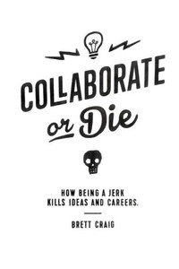 Collaborate Or Die: How Being A Jerk Kills Ideas And Careers Collaborate Or Die: How Being A Jerk Kills Ideas And Careers