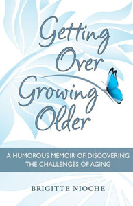 Getting Over Growing Older: A Humorous Memoir Of Discovering The Challenges Of Aging