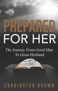 Prepared For Her: The Journey From Good Man To Great Husband