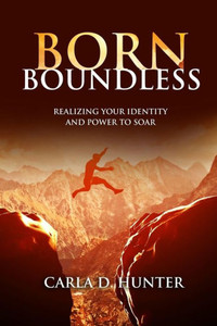 Born Boundless: Realizing Your Identity And Power To Soar Born Boundless: Realizing Your Identity And Power To Soar