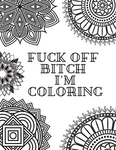 FUCK OFF BITCH I'M COLORING: Coloring Book for Adults FUCK OFF BITCH I'M COLORING: Coloring Book for Adults