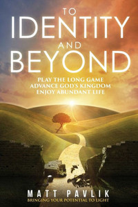 To Identity And Beyond: Play The Long Game, Advance God'S Kingdom, Enjoy Abundant Life To Identity And Beyond: Play The Long Game, Advance God'S Kingdom, Enjoy Abundant Life