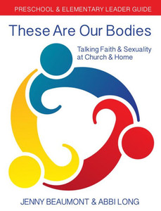 These Are Our Bodies: Preschool & Elementary Leader Guide: Talking Faith & Sexuality At Church & Home These Are Our Bodies: Preschool & Elementary Leader Guide: Talking Faith & Sexuality At Church & Home