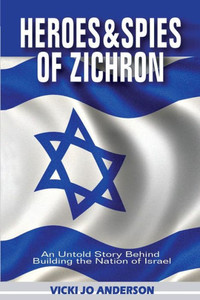 Heroes And Spies Of Zichron:An Untold Story Behind Building The Nation Of Israel