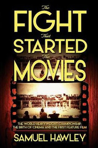 The Fight That Started The Movies: The World Heavyweight Championship, The Birth Of Cinema And The First Feature Film The Fight That Started The Movies: The World Heavyweight Championship, The Birth Of Cinema And The First Feature Film