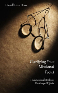 Clarifying Your Missional Focus: Foundational Realities For Great Commission Efforts Clarifying Your Missional Focus: Foundational Realities For Great Commission Efforts